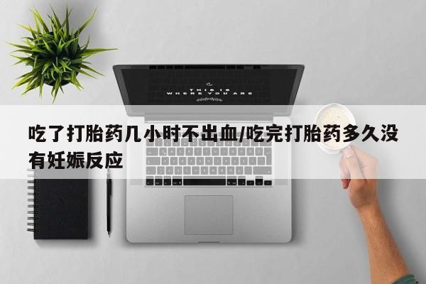米非米索网上药店官网吃了打胎药几小时不出血/吃完打胎药多久没有妊娠反应
