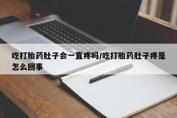 米非米索网上药店官网吃打胎药肚子会一直疼吗/吃打胎药肚子疼是怎么回事