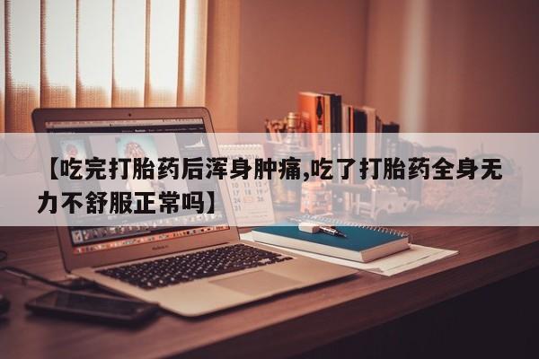米非米索网上药店官网【吃完打胎药后浑身肿痛,吃了打胎药全身无力不舒服正常吗】
