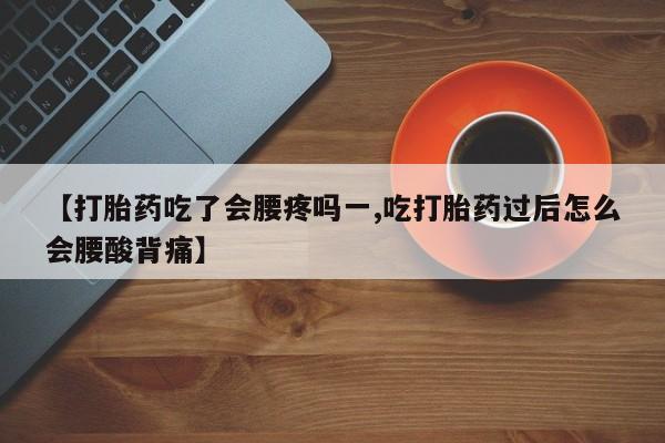 米非米索网上药店官网【打胎药吃了会腰疼吗一,吃打胎药过后怎么会腰酸背痛】