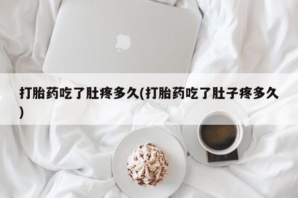 米非米索网上药店官网打胎药吃了肚疼多久(打胎药吃了肚子疼多久)