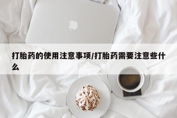 米非米索网上药店官网打胎药的使用注意事项/打胎药需要注意些什么