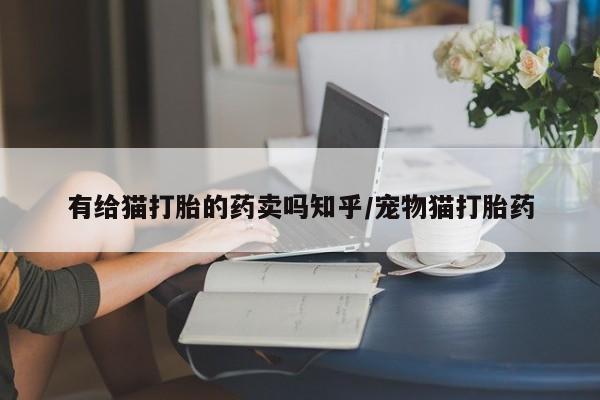 米非米索网上药店官网有给猫打胎的药卖吗知乎/宠物猫打胎药