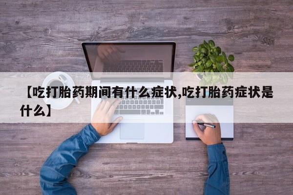 米非米索网上药店官网【吃打胎药期间有什么症状,吃打胎药症状是什么】