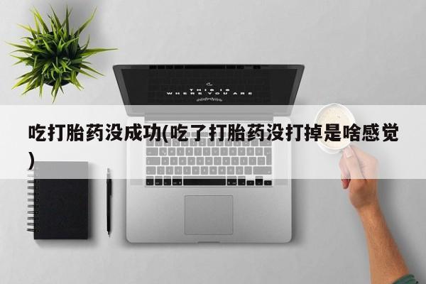 米非米索网上药店官网吃打胎药没成功(吃了打胎药没打掉是啥感觉)