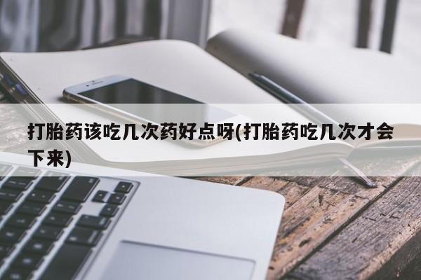 米非米索网上药店官网打胎药该吃几次药好点呀(打胎药吃几次才会下来)