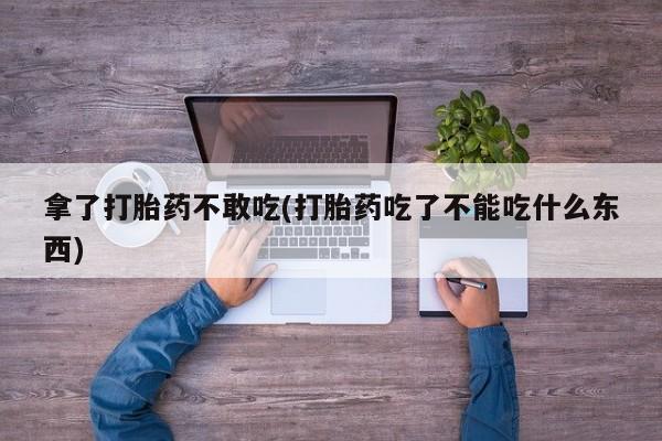 米非米索网上药店官网拿了打胎药不敢吃(打胎药吃了不能吃什么东西)