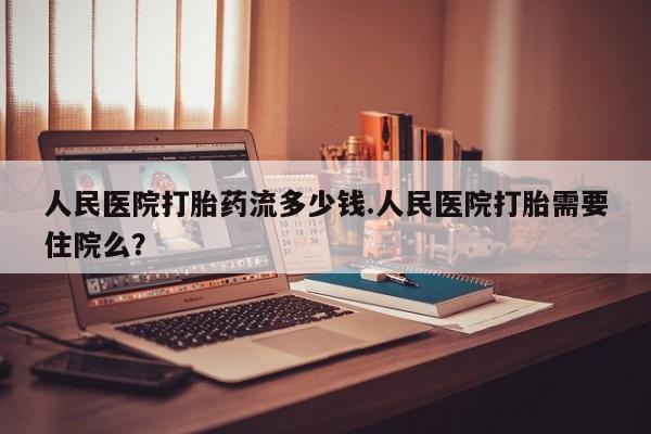 米非米索网上药店官网人民医院打胎药流多少钱.人民医院打胎需要住院么？