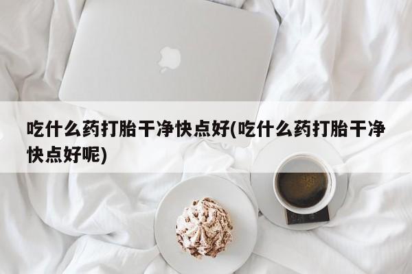 米非米索网上药店官网吃什么药打胎干净快点好(吃什么药打胎干净快点好呢)