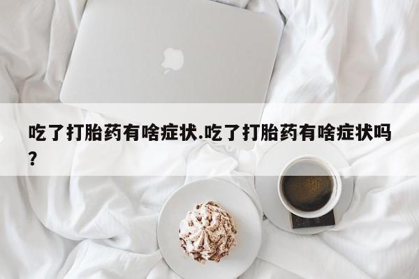 米非米索网上药店官网吃了打胎药有啥症状.吃了打胎药有啥症状吗？
