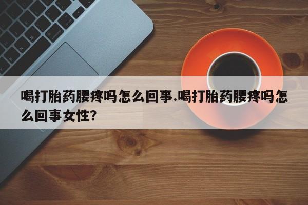 米非米索网上药店官网喝打胎药腰疼吗怎么回事.喝打胎药腰疼吗怎么回事女性？