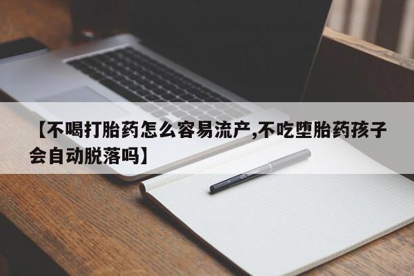 米非米索网上药店官网【不喝打胎药怎么容易流产,不吃堕胎药孩子会自动脱落吗】