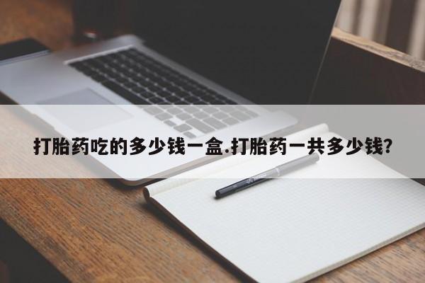 米非米索网上药店官网打胎药吃的多少钱一盒.打胎药一共多少钱？
