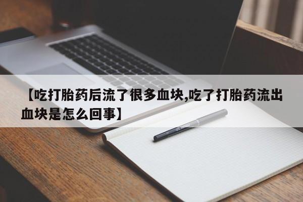 米非米索网上药店官网【吃打胎药后流了很多血块,吃了打胎药流出血块是怎么回事】