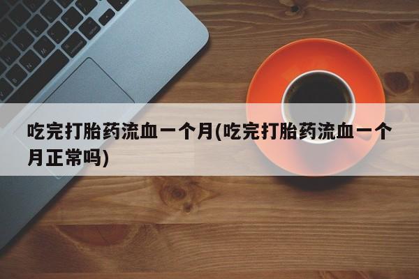 米非米索网上药店官网吃完打胎药流血一个月(吃完打胎药流血一个月正常吗)
