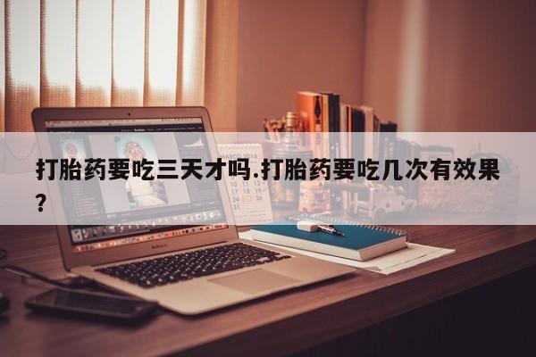 米非米索网上药店官网打胎药要吃三天才吗.打胎药要吃几次有效果？
