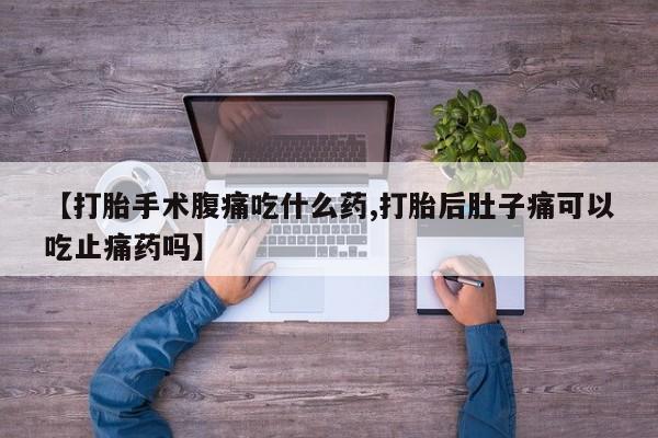 米非米索网上药店官网【打胎手术腹痛吃什么药,打胎后肚子痛可以吃止痛药吗】