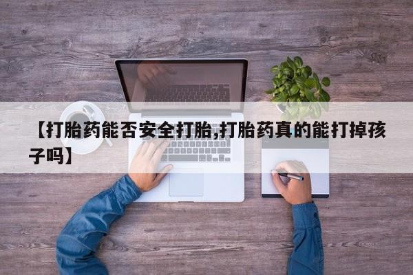 米非米索网上药店官网【打胎药能否安全打胎,打胎药真的能打掉孩子吗】