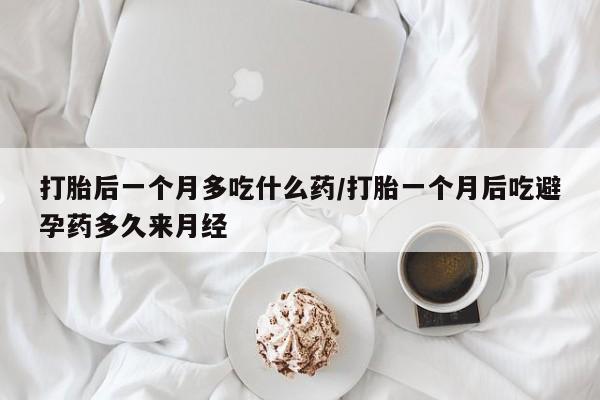 米非米索网上药店官网打胎后一个月多吃什么药/打胎一个月后吃避孕药多久来月经