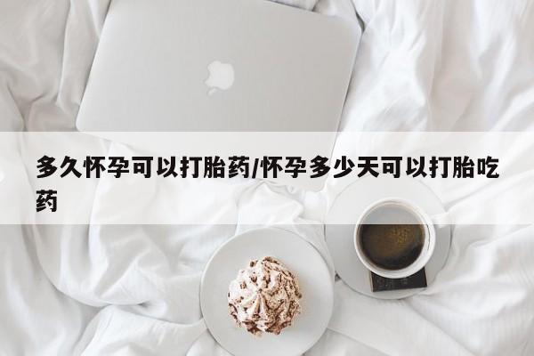 米非米索网上药店官网多久怀孕可以打胎药/怀孕多少天可以打胎吃药