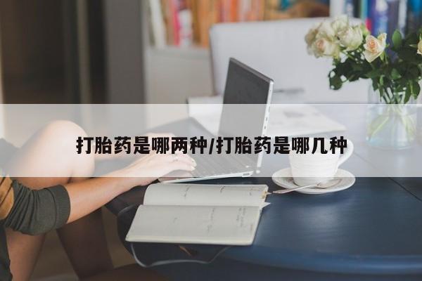 米非米索网上药店官网打胎药是哪两种/打胎药是哪几种