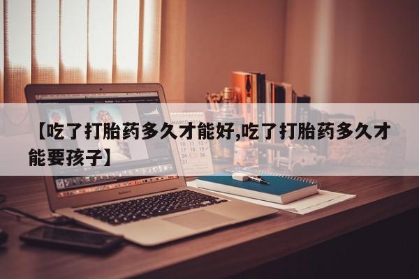 米非米索网上药店官网【吃了打胎药多久才能好,吃了打胎药多久才能要孩子】