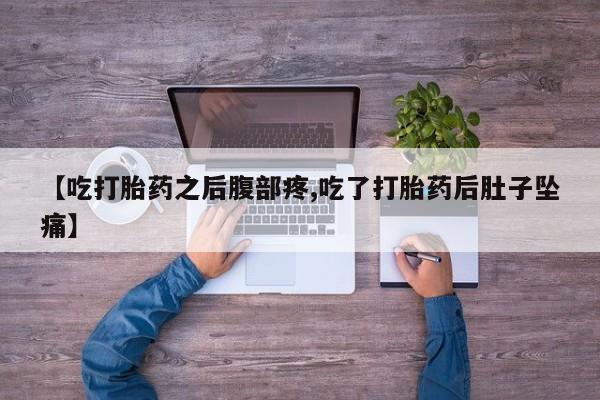 米非米索网上药店官网【吃打胎药之后腹部疼,吃了打胎药后肚子坠痛】
