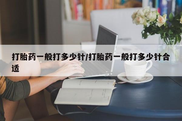 米非米索网上药店官网打胎药一般打多少针/打胎药一般打多少针合适