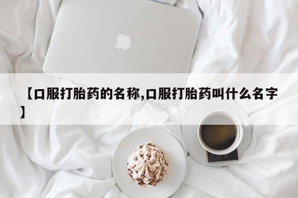 米非米索网上药店官网【口服打胎药的名称,口服打胎药叫什么名字】