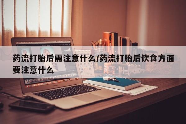 米非米索网上药店官网药流打胎后需注意什么/药流打胎后饮食方面要注意什么