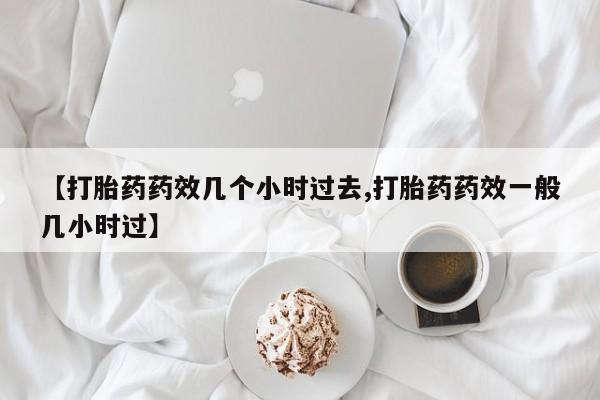 米非米索网上药店官网【打胎药药效几个小时过去,打胎药药效一般几小时过】