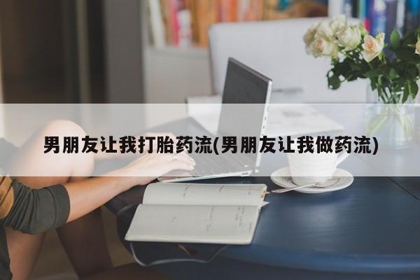 米非米索网上药店官网男朋友让我打胎药流(男朋友让我做药流)