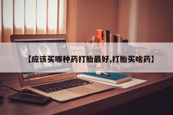 米非米索网上药店官网【应该买哪种药打胎最好,打胎买啥药】