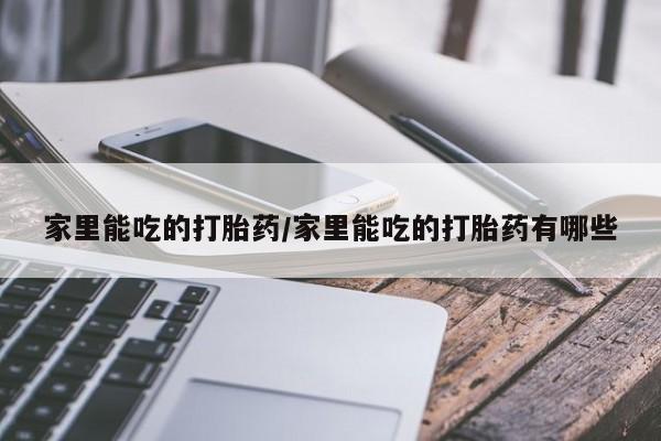 米非米索网上药店官网家里能吃的打胎药/家里能吃的打胎药有哪些