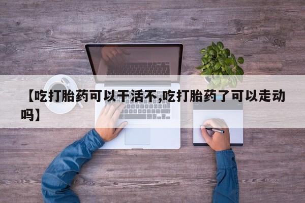 米非米索网上药店官网【吃打胎药可以干活不,吃打胎药了可以走动吗】