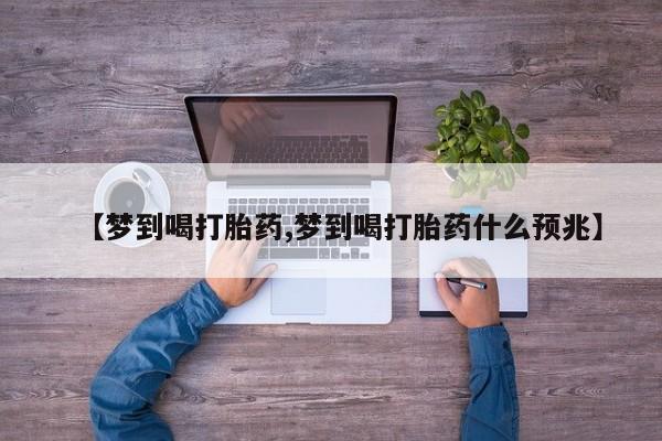 米非米索网上药店官网【梦到喝打胎药,梦到喝打胎药什么预兆】