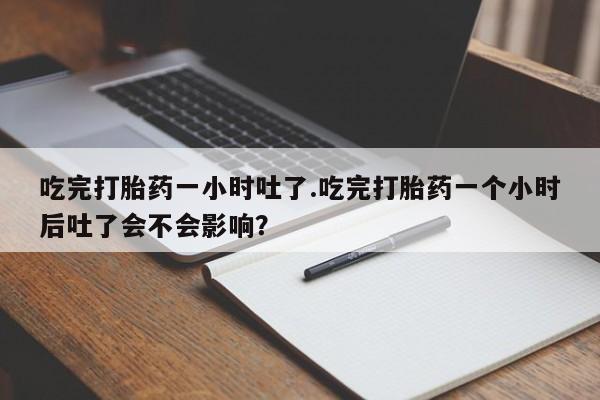 米非米索网上药店官网吃完打胎药一小时吐了.吃完打胎药一个小时后吐了会不会影响？