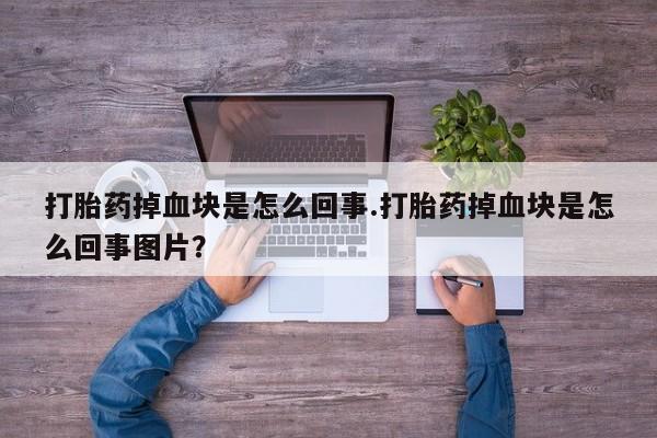 米非米索网上药店官网打胎药掉血块是怎么回事.打胎药掉血块是怎么回事图片？