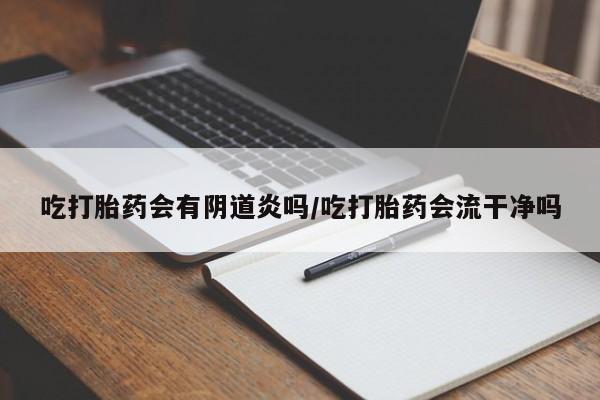 米非米索网上药店官网吃打胎药会有阴道炎吗/吃打胎药会流干净吗