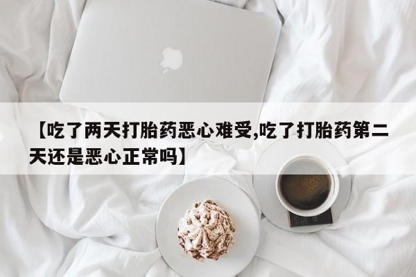 米非米索网上药店官网【吃了两天打胎药恶心难受,吃了打胎药第二天还是恶心正常吗】