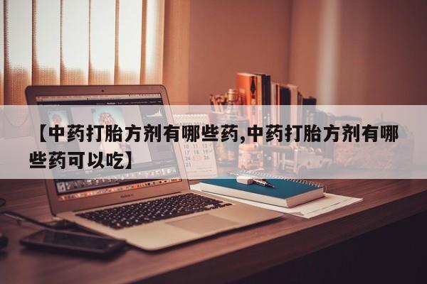 米非米索网上药店官网【中药打胎方剂有哪些药,中药打胎方剂有哪些药可以吃】