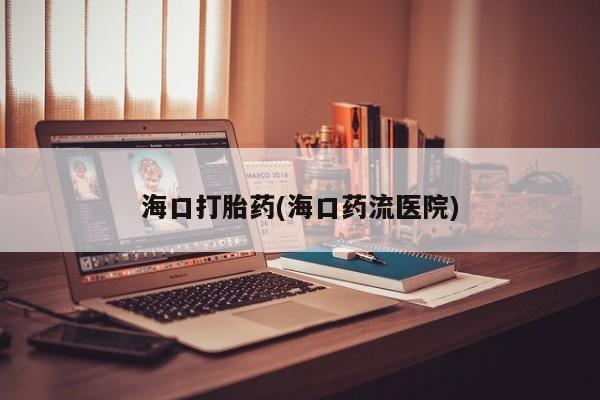 米非米索网上药店官网海口打胎药(海口药流医院)