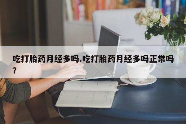米非米索网上药店官网吃打胎药月经多吗.吃打胎药月经多吗正常吗？