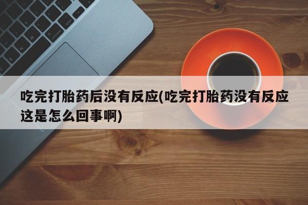 米非米索网上药店官网吃完打胎药后没有反应(吃完打胎药没有反应这是怎么回事啊)