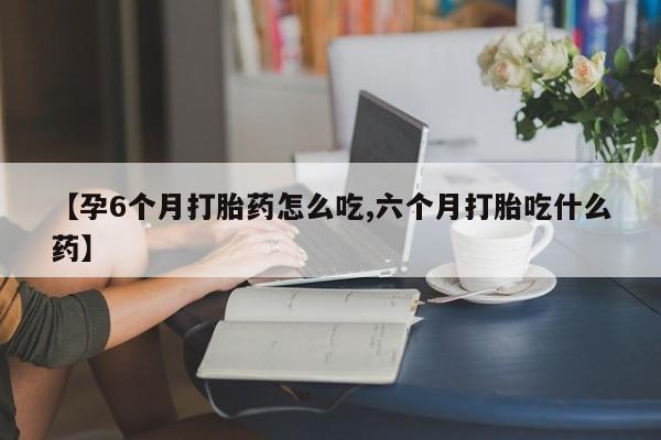 米非米索网上药店官网【孕6个月打胎药怎么吃,六个月打胎吃什么药】