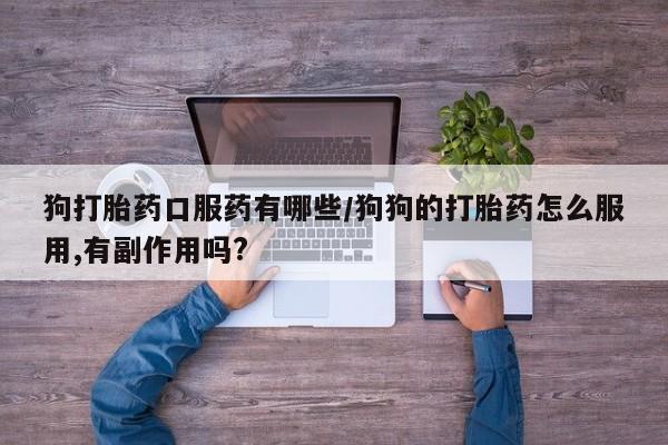 米非米索网上药店官网狗打胎药口服药有哪些/狗狗的打胎药怎么服用,有副作用吗?