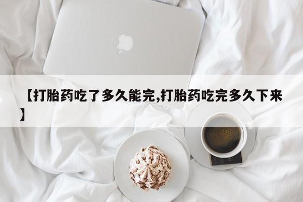 米非米索网上药店官网【打胎药吃了多久能完,打胎药吃完多久下来】