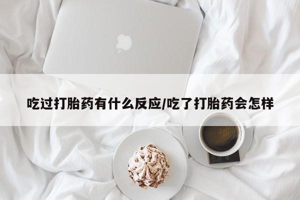 米非米索网上药店官网吃过打胎药有什么反应/吃了打胎药会怎样