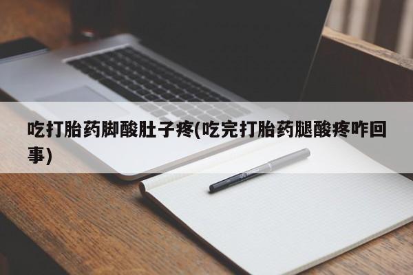 米非米索网上药店官网吃打胎药脚酸肚子疼(吃完打胎药腿酸疼咋回事)