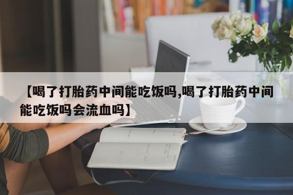 米非米索网上药店官网【喝了打胎药中间能吃饭吗,喝了打胎药中间能吃饭吗会流血吗】